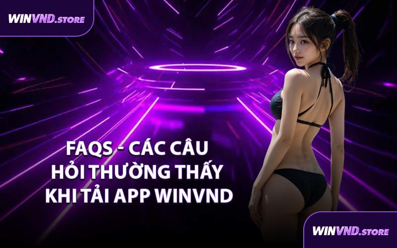 FAQs - Các Câu Hỏi Thường Thấy Khi Tải App WINVND