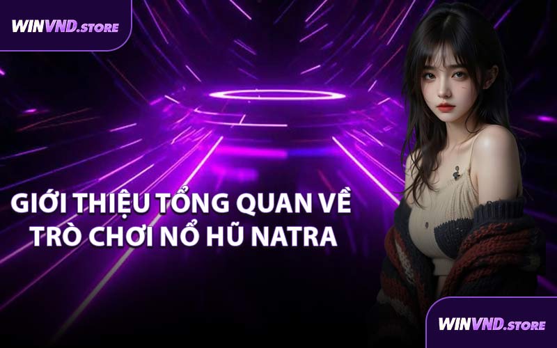 Giới Thiệu Tổng Quan Về Trò Chơi Nổ Hũ Natra