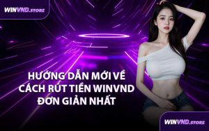 Hướng Dẫn Mới Về Cách Rút Tiền WINVND Đơn Giản Nhất