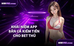 Khái Niệm App Bắn Cá Kiếm Tiền Cho Bet Thủ