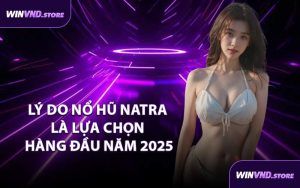 Lý Do Nổ Hũ Natra Là Lựa Chọn Hàng Đầu Năm 2025
