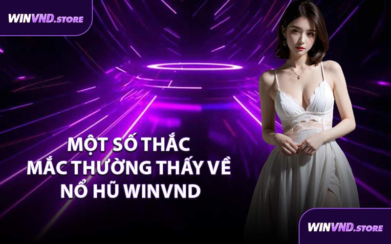 Một Số Thắc Mắc Thường Thấy Về Nổ Hũ WINVND