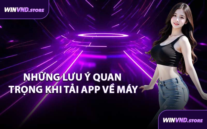 Những Lưu Ý Quan Trọng Khi Tải App Về Máy