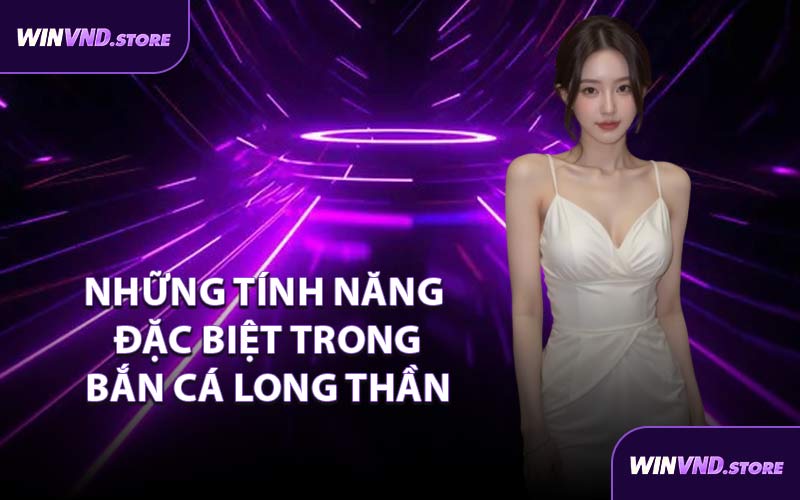Những Tính Năng Đặc Biệt Trong Bắn Cá Long Thần