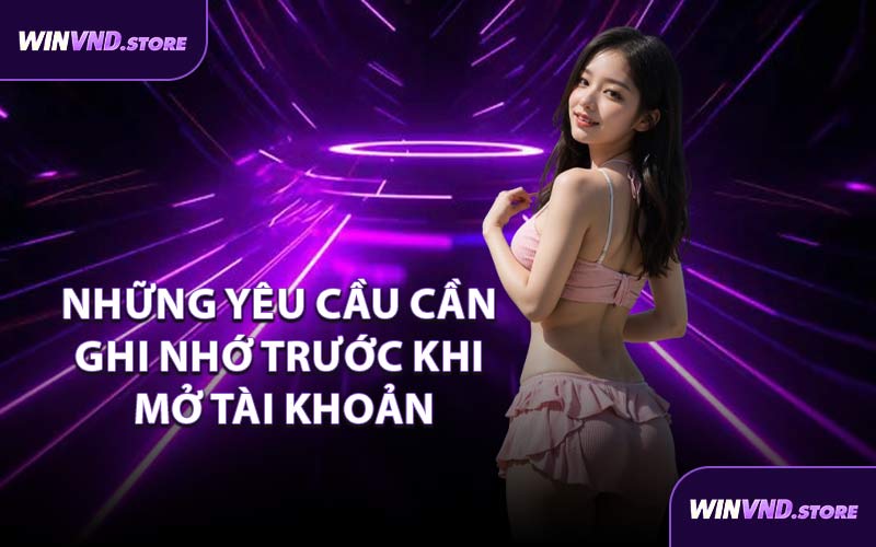 Những Yêu Cầu Cần Ghi Nhớ Trước Khi Mở Tài Khoản