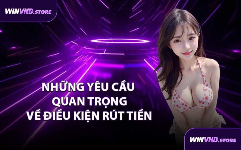 Những Yêu Cầu Quan Trọng Về Điều Kiện Rút Tiền