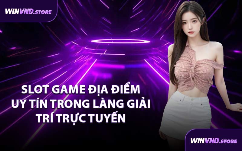 Slot Game Địa Điểm Uy Tín Trong Làng Giải Trí Trực Tuyến