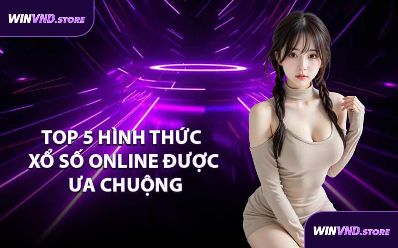 Top 5 Hình Thức Xổ Số Online Được Ưa Chuộng