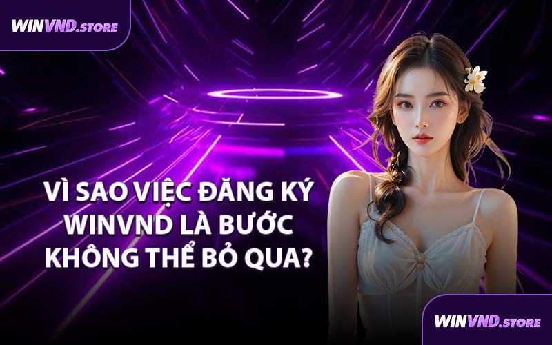 Vì Sao Việc Đăng Ký WINVND Là Bước Không Thể Bỏ Qua?